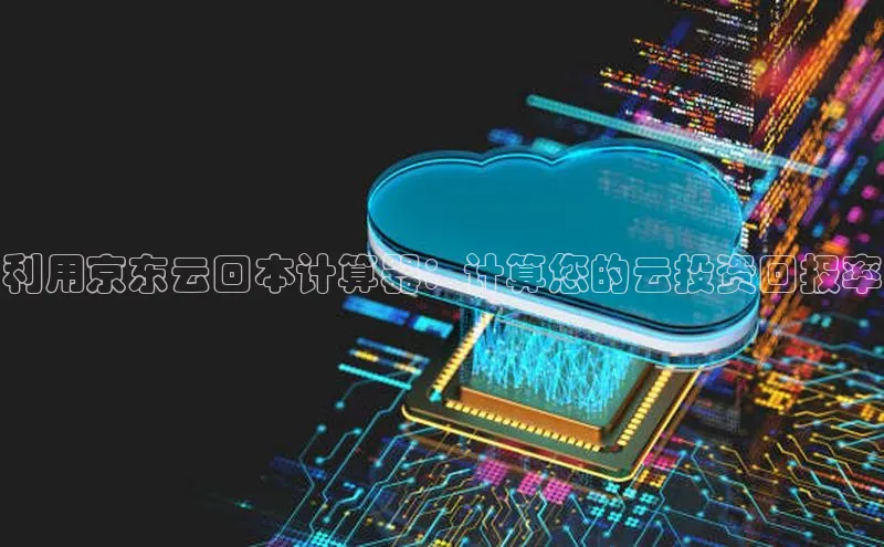 金年会金字招牌在线入口百度数据开放平台利用京东云回本计算器：计算您的云投资回报率