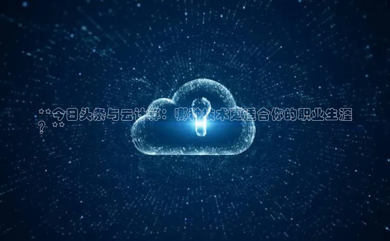 金年会电子游戏app诸葛科技**今日头条与云计算：哪种技术更适合你的职业生涯
？**