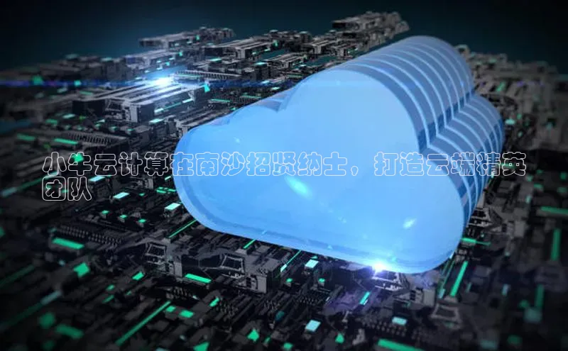 金年会app官方网巴美列捷福小牛云计算在南沙招贤纳士，打造云端精英
团队
