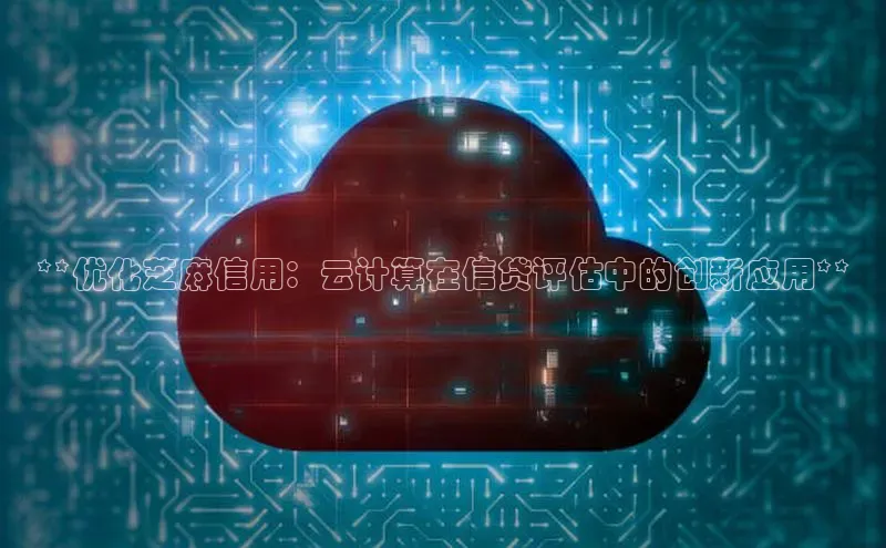 金年会金字招牌诚信至上欢迎您百度网盘**优化芝麻信用：云计算在信贷评估中的创新应用**