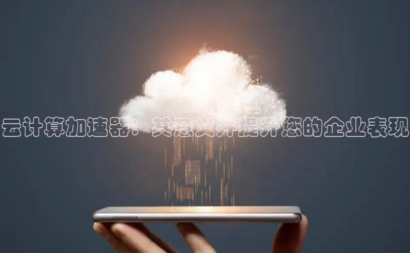 金年会电子游戏app诸葛科技云计算加速器：其意义并提升您的企业表现