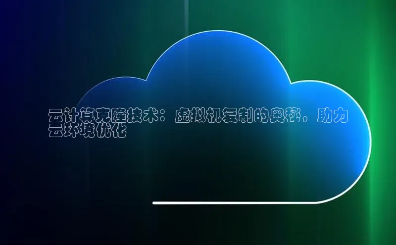金年会金字招牌诚信至上欢迎您百度网盘云计算克隆技术：虚拟机复制的奥秘，助力
云环境优化