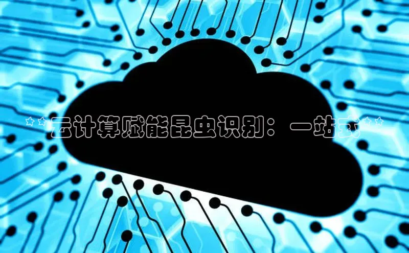 金年会 金字招牌诚信至上网易**云计算赋能昆虫识别：一站式**