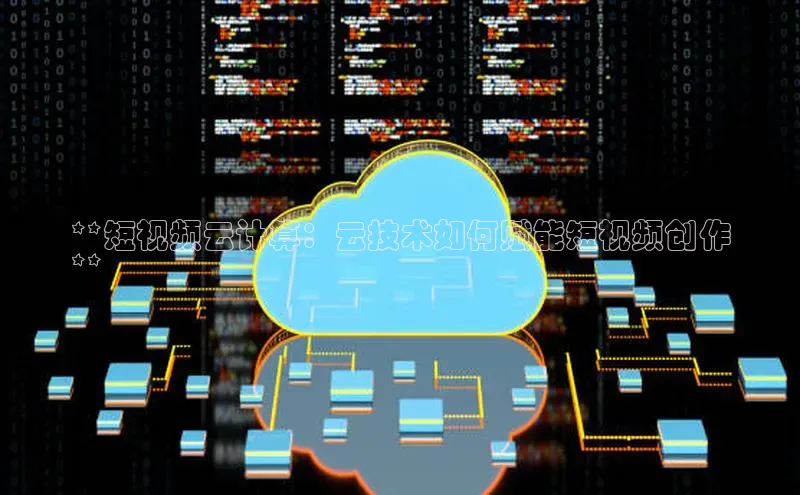 金年会金字招牌诚信至上|金年会首页百度取证**短视频云计算：云技术如何赋能短视频创作
**