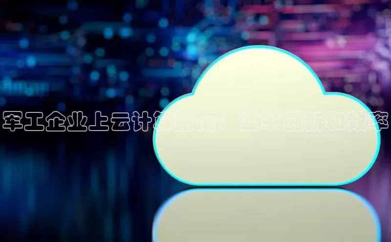 金年会 金字招牌诚信至上 | 首页(欢迎您)梯哥哥科技军工企业上云计算指南：变革创新和效率