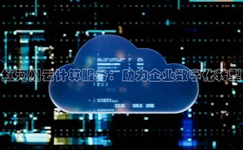 金年会-金字招牌百家号红河州云计算服务：助力企业数字化转型
