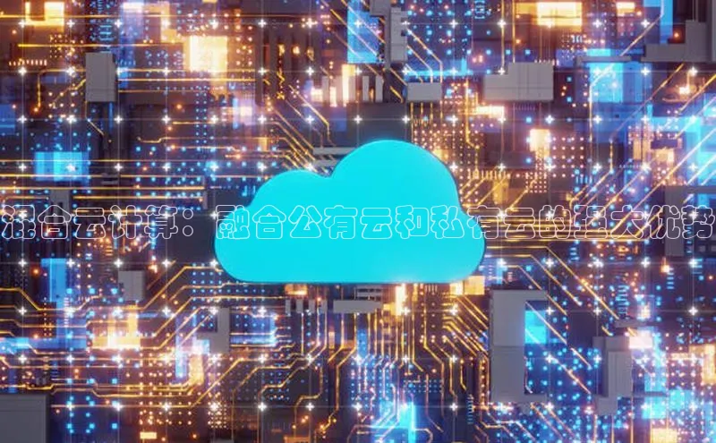 黄金城app最新版下载文心一言混合云计算：融合公有云和私有云的强大优势