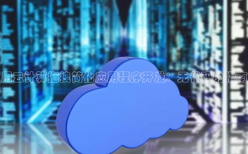金年会电子游戏app诸葛科技用云计算拖拽简化应用程序开发：无代码的指南
