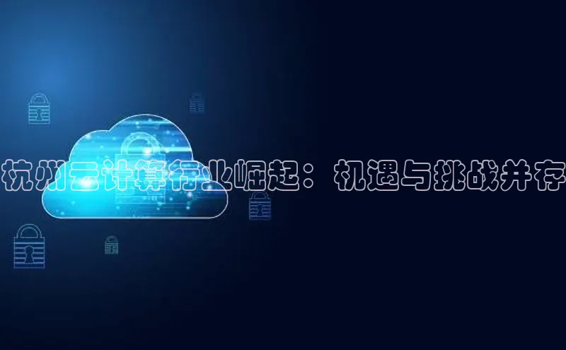 金年会哇咔哇咔文化杭州云计算行业崛起：机遇与挑战并存