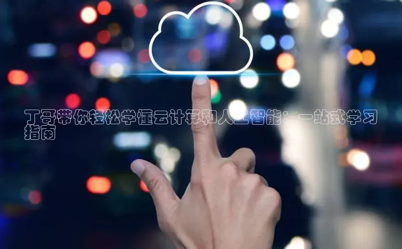 金年会电子游戏app华扬联众丁哥带你轻松学懂云计算和人工智能：一站式学习
指南