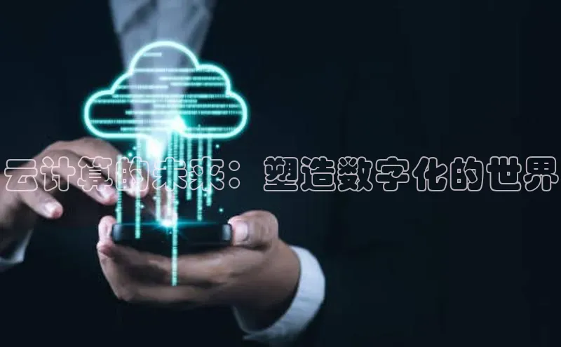 金年会金字招牌诚信至上|金年会首页百度取证云计算的未来：塑造数字化的世界
