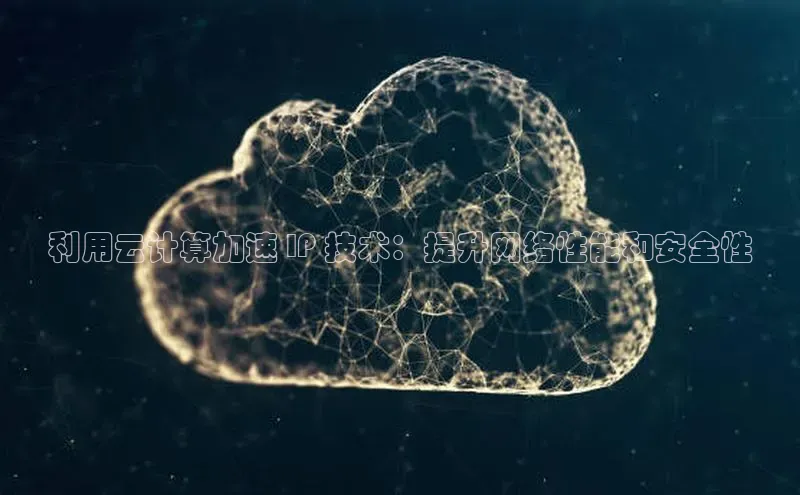 黄金城app最新版下载路畅科技利用云计算加速 IP 技术：提升网络性能和安全性