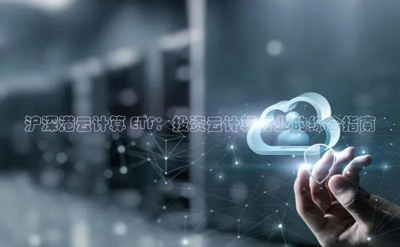 金年会app官方网巴美列捷福沪深港云计算 ETF：投资云计算行业的综合指南