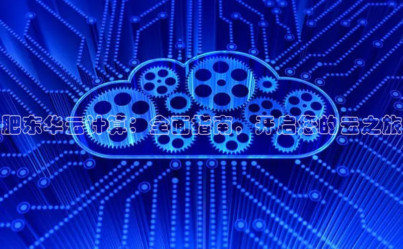 金年会金字招牌诚信至上龙年光魔科技肥东华云计算：全面指南，开启您的云之旅