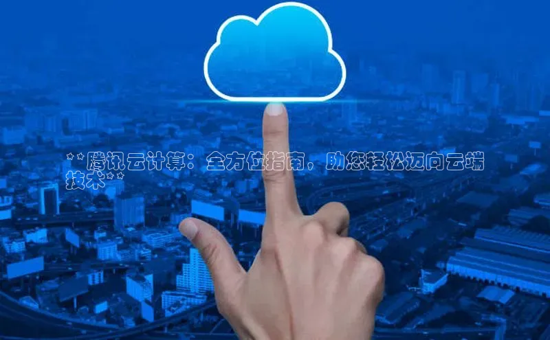 金年会·会官方入口登录彩讯股份**腾讯云计算：全方位指南，助您轻松迈向云端
技术**