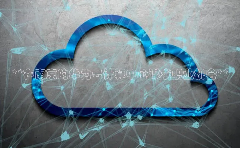 金年会app官方网小米**在南京的华为云计算中心谋求职业机会**