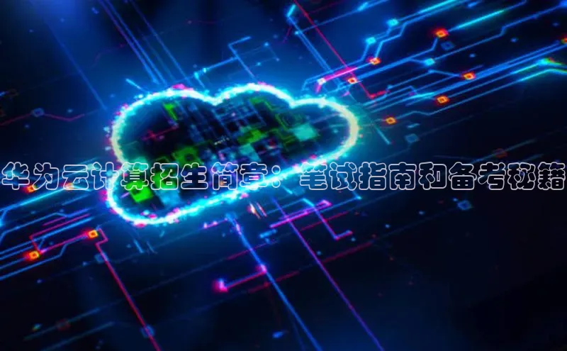 jinnianhui金年会登录入口观星盘华为云计算招生简章：笔试指南和备考秘籍