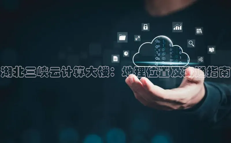 金年会金字招牌信誉至上登录网站如流湖北三峡云计算大楼：地理位置及交通指南