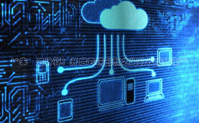 金年会电子游戏app官方百度人工翻译**朱堃云计算：开启云端创新之门的权威指南**