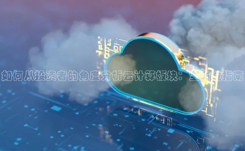 jinnian金年会极氪智能科技如何从投资者的角度分析云计算板块：全方位指南