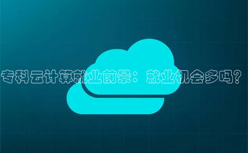 金年会金字招牌信誉至上登录网站江铃新能源专科云计算就业前景：就业机会多吗？