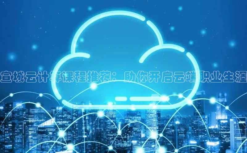 jinnian金年会登录入口挪威主权基金宣城云计算课程推荐：助你开启云端职业生涯