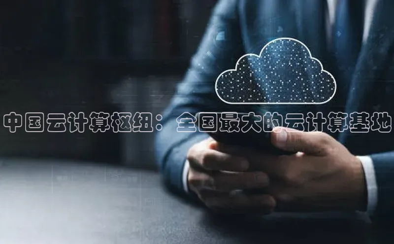 金年会体育一径科技中国云计算枢纽：全国最大的云计算基地