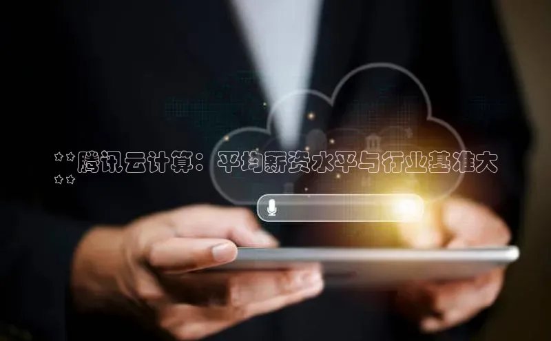 金年汇金字招牌信誉至上最新百度众测**腾讯云计算：平均薪资水平与行业基准大
**