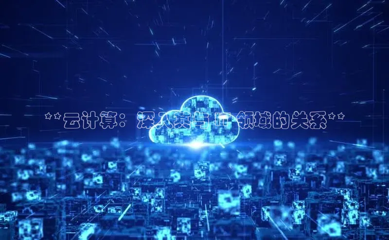 jinnian金年会极氪智能科技**云计算：深入其与 IT 领域的关系**