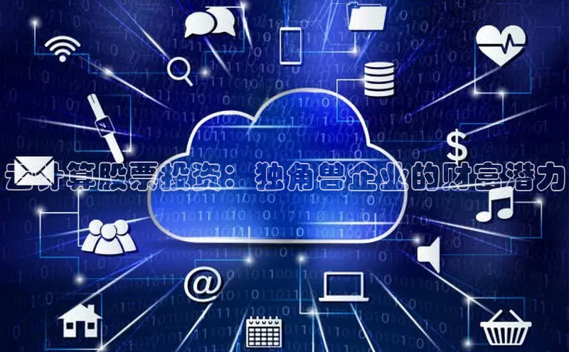 黄金城app最新版下载路畅科技云计算股票投资：独角兽企业的财富潜力