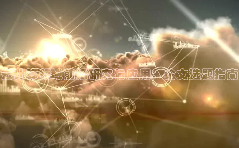 黄金城app最新版下载路畅科技云计算领域前沿研究与应用：论文选题指南