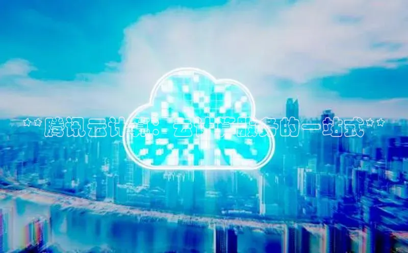 金年会金字招牌诚信至上龙年知乎**腾讯云计算：云计算服务的一站式**