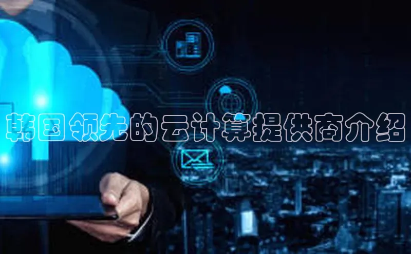 金年会电子游戏app百度大脑韩国领先的云计算提供商介绍