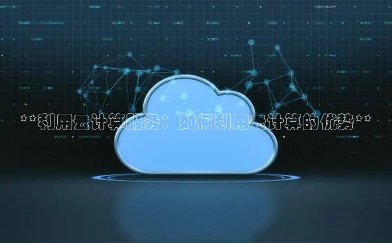 jinnian金年会极氪智能科技**利用云计算服务：如何利用云计算的优势**