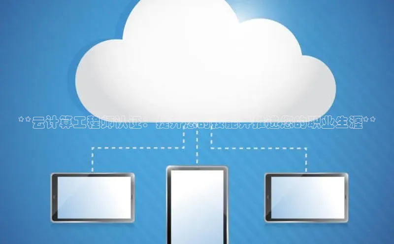 jinnian金年会极氪智能科技**云计算工程师认证：提升您的技能并推进您的职业生涯**