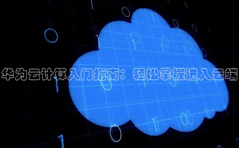金年会58同城华为云计算入门指南：轻松掌握进入云端