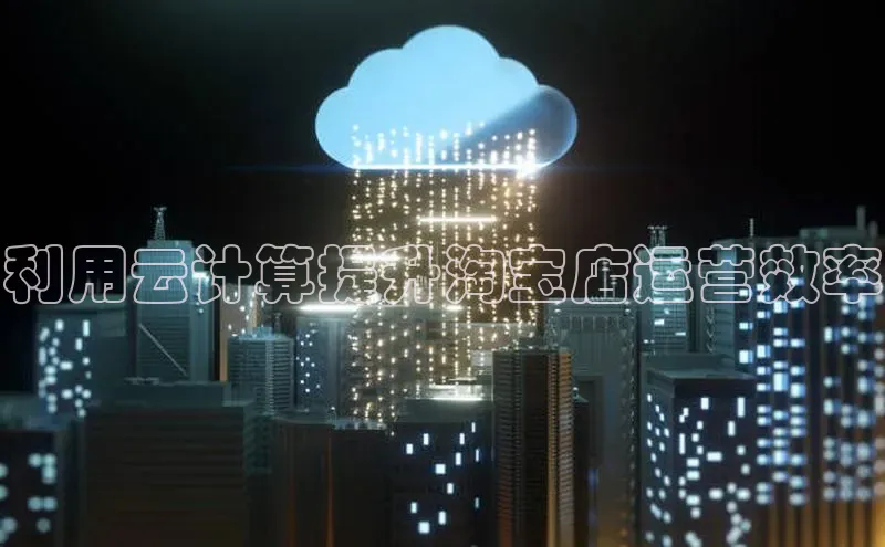 金年会棋牌百度社团赞助平台利用云计算提升淘宝店运营效率