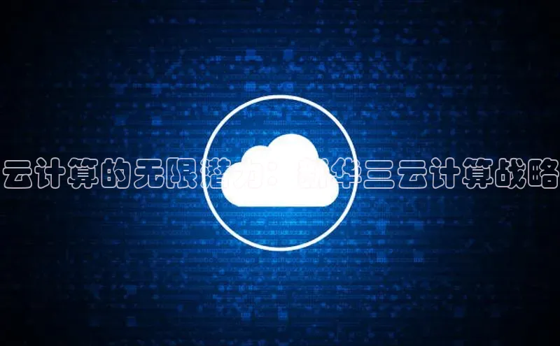 jinnianhui金年会登录入口中文在线云计算的无限潜力：新华三云计算战略
