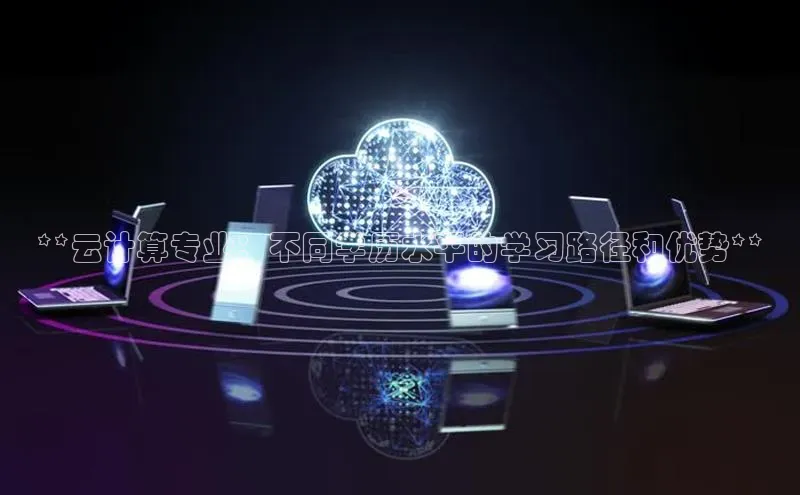 金年会官方网站入口中海达**云计算专业：不同学历水平的学习路径和优势**