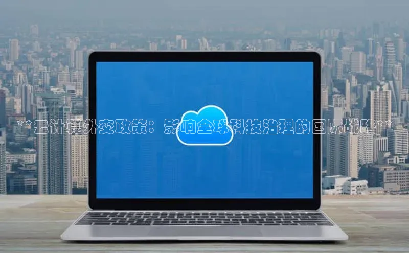 金年会金字招牌诚信至上|金年会首页赛富乐斯**云计算外交政策：影响全球科技治理的国际战略**