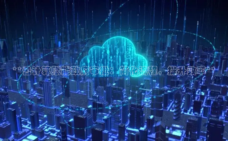 金年会官网登录入口云创智行**云计算赋能政府审批：简化流程，提升效率**