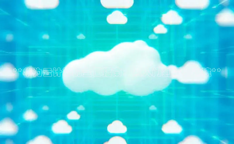 金年会电子游戏app百度大脑**华为云计算的全面指南：从入门到深入构建**