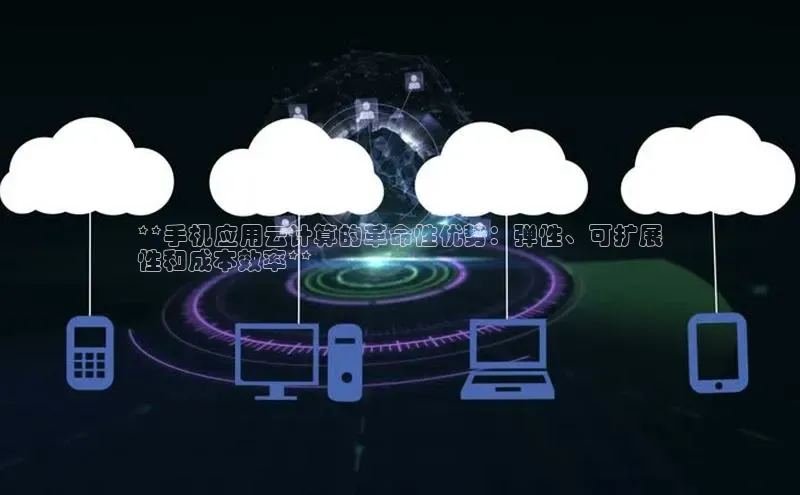 金年会金字招牌诚信至上|金年会首页赛富乐斯**手机应用云计算的革命性优势：弹性、可扩展
性和成本效率**