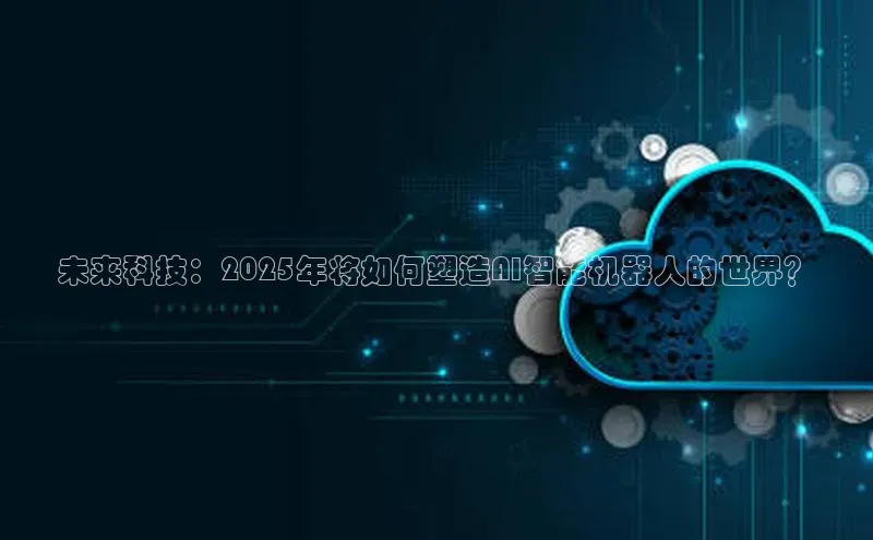 金年会·会官方入口登录宇信科技未来科技：2025年将如何塑造AI智能机器人的世界？