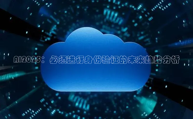 AI2025：必须进行身份验证的未来趋势分析