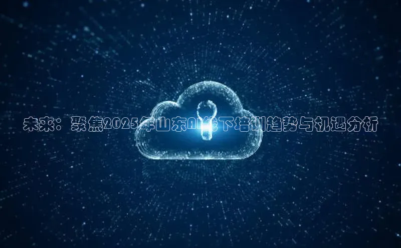 未来：聚焦2025年山东AI线下培训趋势与机遇分析