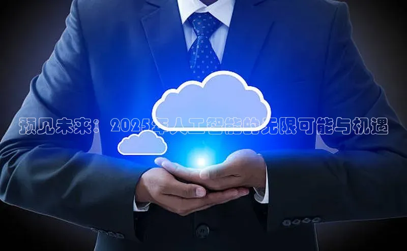 预见未来：2025年人工智能的无限可能与机遇