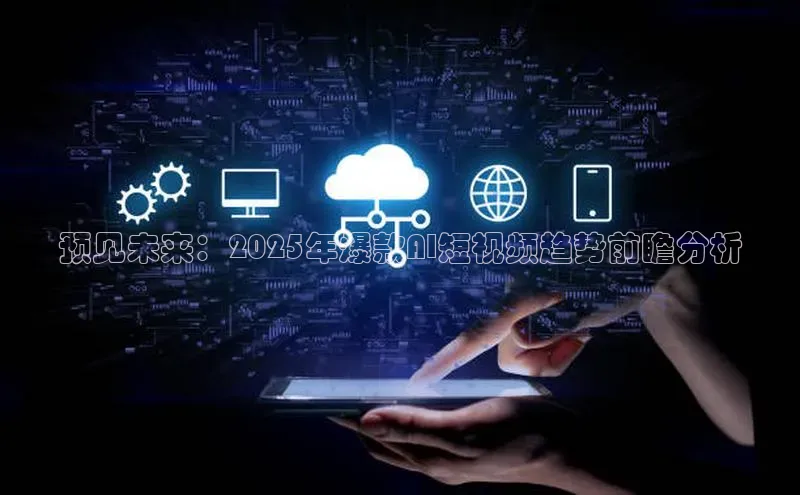 预见未来：2025年爆款AI短视频趋势前瞻分析