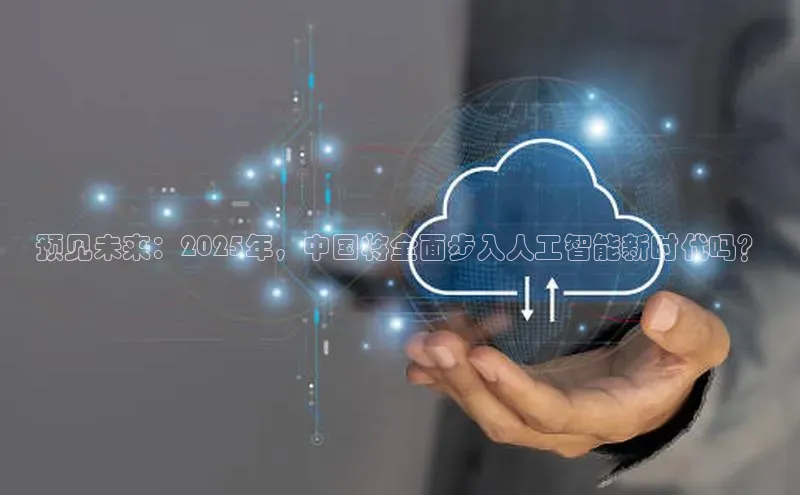 预见未来：2025年，中国将全面步入人工智能新时代吗？