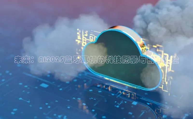 未来：Ai2025蓝牙耳机的科技愿景与创新体验